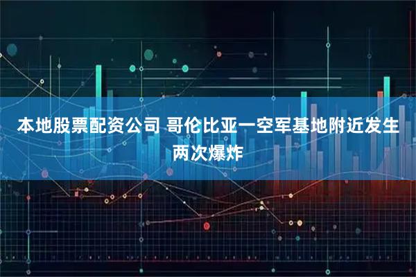 本地股票配资公司 哥伦比亚一空军基地附近发生两次爆炸