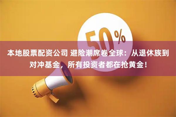 本地股票配资公司 避险潮席卷全球：从退休族到对冲基金，所有投资者都在抢黄金！