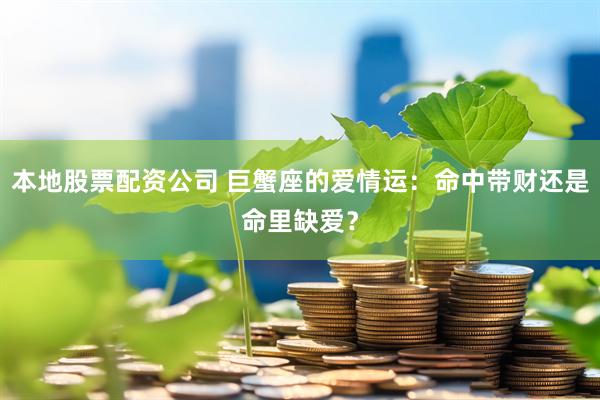 本地股票配资公司 巨蟹座的爱情运：命中带财还是命里缺爱？