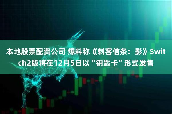 本地股票配资公司 爆料称《刺客信条：影》Switch2版将在12月5日以“钥匙卡”形式发售