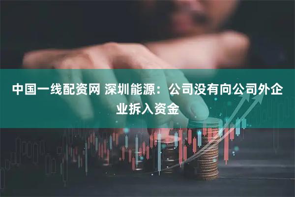 中国一线配资网 深圳能源：公司没有向公司外企业拆入资金
