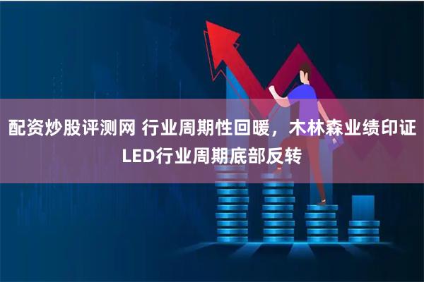 配资炒股评测网 行业周期性回暖，木林森业绩印证LED行业周期底部反转